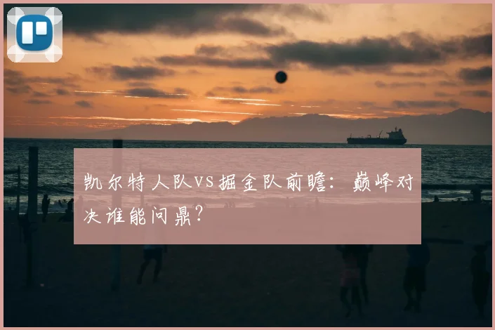 凯尔特人队vs掘金队前瞻:巅峰对决谁能问鼎?