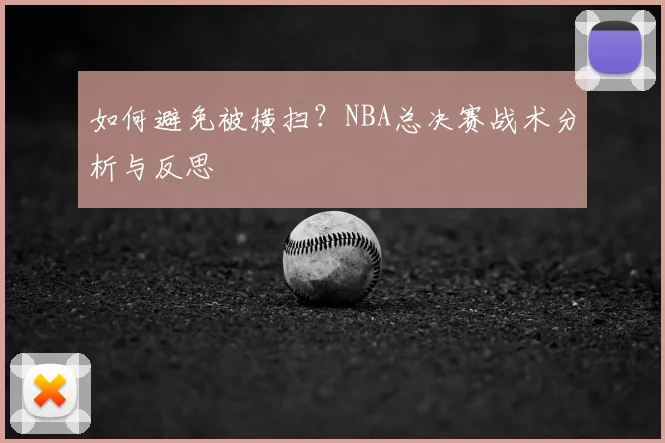 如何避免被横扫?NBA总决赛战术分析与反思