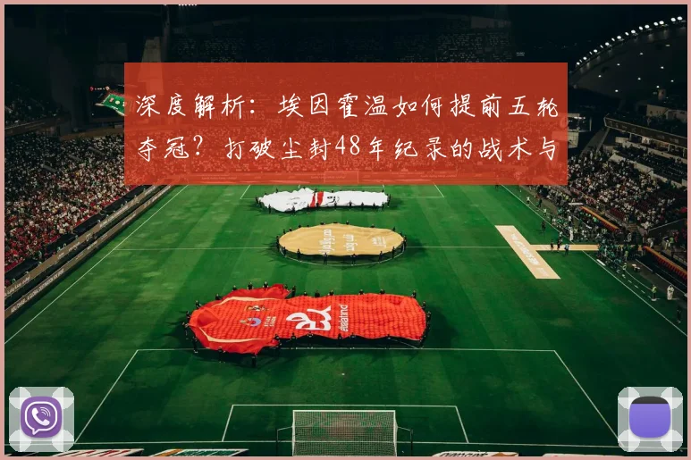 深度解析:埃因霍温如何提前五轮夺冠?打破尘封48年纪录的战术与阵容关键