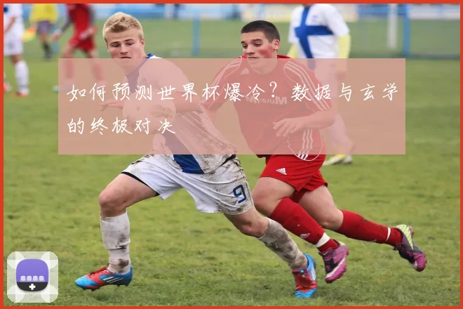 如何预测世界杯爆冷?数据与玄学的终极对决