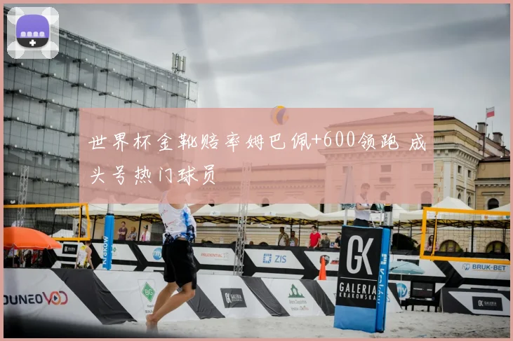 世界杯金靴赔率姆巴佩+600领跑 成头号热门球员