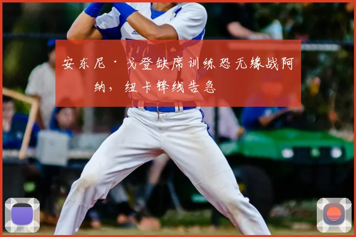 安东尼·戈登缺席训练恐无缘战阿森纳，纽卡锋线告急
