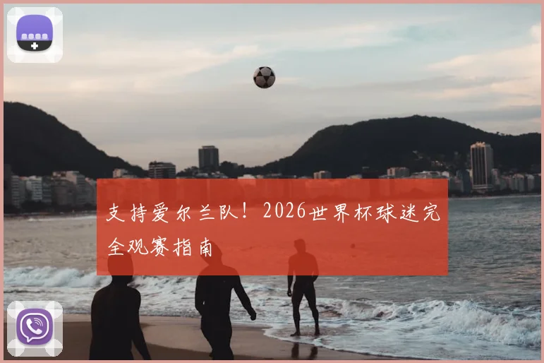 支持爱尔兰队!2026世界杯球迷完全观赛指南
