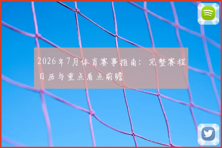 2026年7月体育赛事指南:完整赛程日历与重点看点前瞻
