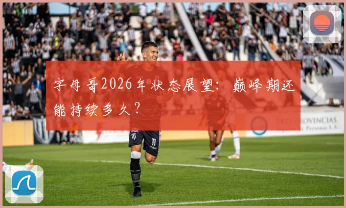 字母哥2026年状态展望:巅峰期还能持续多久?
