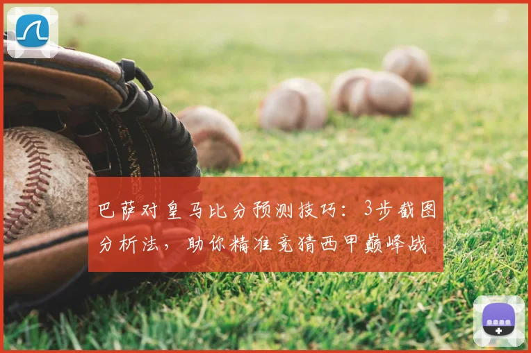 巴萨对皇马比分预测技巧：3步截图分析法，助你精准竞猜西甲巅峰战